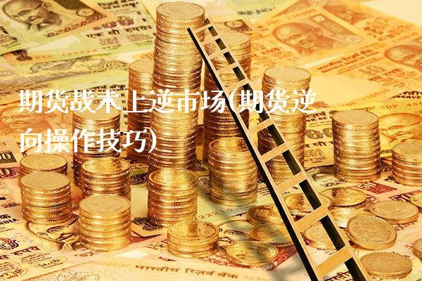 期货战术上逆市场(期货逆向操作技巧)_恒指期货_第1张_公牛期货直播室 期货战术上逆市场(期货逆向操作技巧)_https://www.gnhpgy.com_恒指期货_第1张