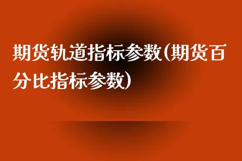 期货轨道指标参数(期货百分比指标参数)_https://www.gnhpgy.com_股指期货_第1张