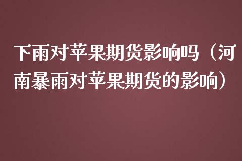 下雨对苹果期货影响吗（河南暴雨对苹果期货的影响）_https://www.gnhpgy.com_道指期货_第1张