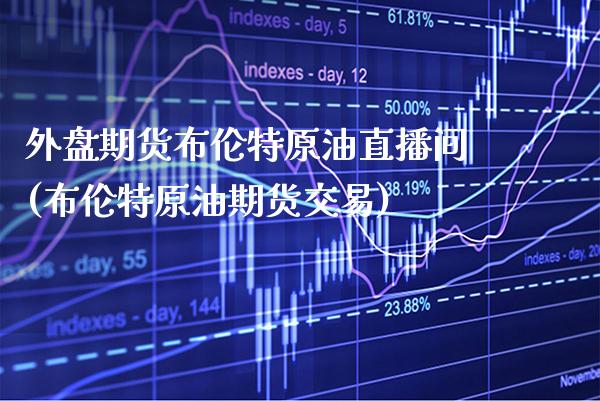 外盘期货布伦特原油直播间(布伦特原油期货交易)_https://www.gnhpgy.com_恒指期货_第1张