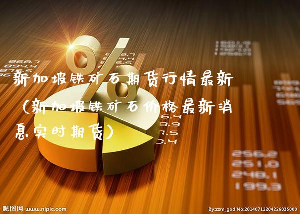 新加坡铁矿石期货行情最新（新加坡铁矿石价格最新消息实时期货）_https://www.gnhpgy.com_黄金期货_第1张