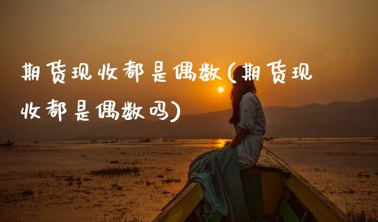 期货现收都是偶数(期货现收都是偶数吗)_https://www.gnhpgy.com_黄金期货_第1张