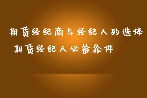 期货经纪商与经纪人的选择 期货经纪人必备条件_https://www.gnhpgy.com_道指期货_第1张