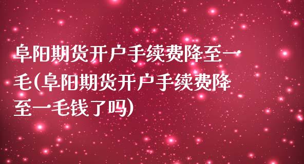 阜阳期货开户手续费降至一毛(阜阳期货开户手续费降至一毛钱了吗)_https://www.gnhpgy.com_德指期货_第1张