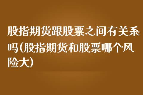 股指期货跟股票之间有关系吗(股指期货和股票哪个风险大)_https://www.gnhpgy.com_道指期货_第1张