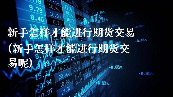 新手怎样才能进行期货交易(新手怎样才能进行期货交易呢)_黄金期货_第1张_公牛期货直播室 新手怎样才能进行期货交易(新手怎样才能进行期货交易呢)_https://www.gnhpgy.com_黄金期货_第1张