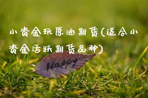 小资金玩原油期货(适合小资金活跃期货品种)_原油期货_第1张_公牛期货直播室 小资金玩原油期货(适合小资金活跃期货品种)_https://www.gnhpgy.com_原油期货_第1张