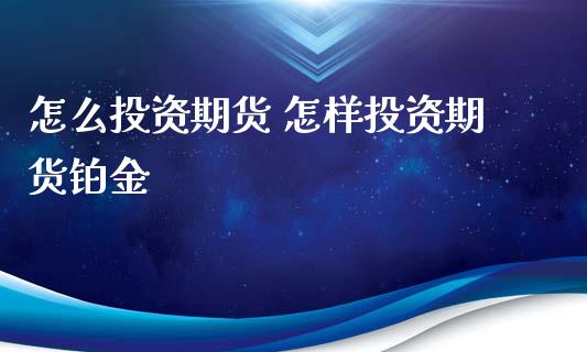 怎么投资期货 怎样投资期货铂金_https://www.gnhpgy.com_德指期货_第1张