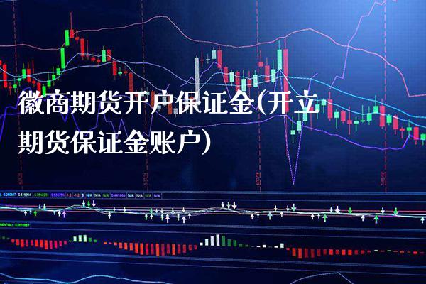 徽商期货开户保证金(开立期货保证金账户)_https://www.gnhpgy.com_纳指期货_第1张