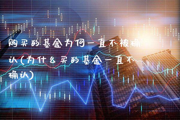 购买的基金为何一直不被确认(为什么买的基金一直不确认)_https://www.gnhpgy.com_德指期货_第1张