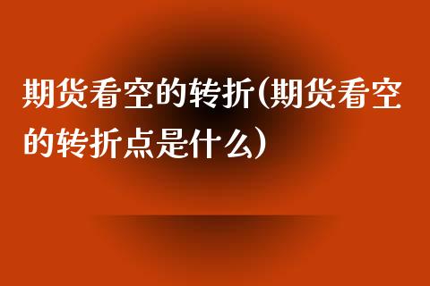 期货看空的转折(期货看空的转折点是什么)_https://www.gnhpgy.com_股指期货_第1张