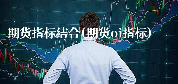 期货指标结合(期货oi指标)_https://www.gnhpgy.com_黄金期货_第1张