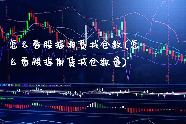 怎么看股指期货减仓数(怎么看股指期货减仓数量)_https://www.gnhpgy.com_道指期货_第1张