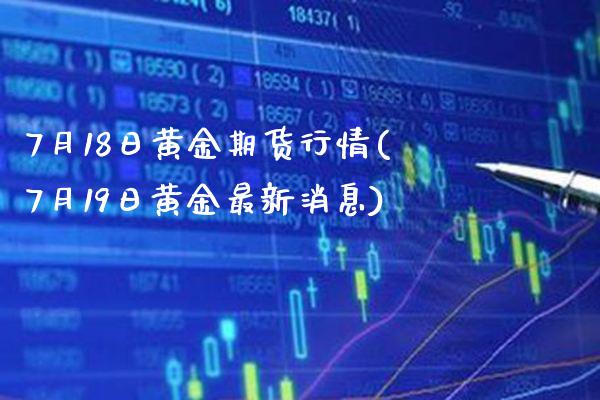 7月18日黄金期货行情(7月19日黄金最新消息)_https://www.gnhpgy.com_股指期货_第1张
