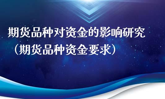 期货品种对资金的影响研究（期货品种资金要求）_https://www.gnhpgy.com_德指期货_第1张