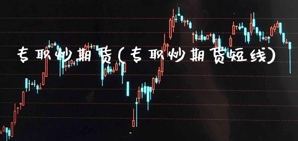 专职炒期货(专职炒期货短线)_https://www.gnhpgy.com_道指期货_第1张