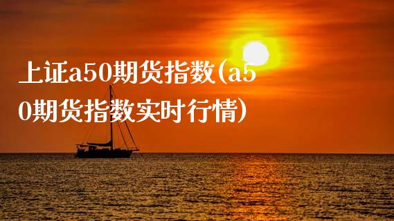 上证a50期货指数(a50期货指数实时行情)_https://www.gnhpgy.com_期货知识_第1张