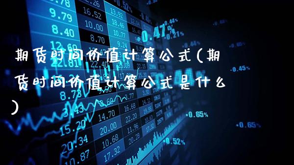 期货时间价值计算公式(期货时间价值计算公式是什么)_https://www.gnhpgy.com_期货知识_第1张