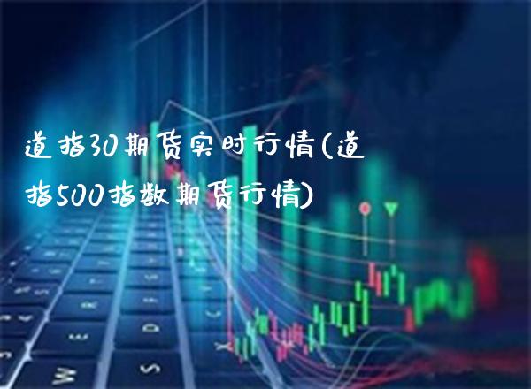 道指30期货实时行情(道指500指数期货行情)_https://www.gnhpgy.com_德指期货_第1张