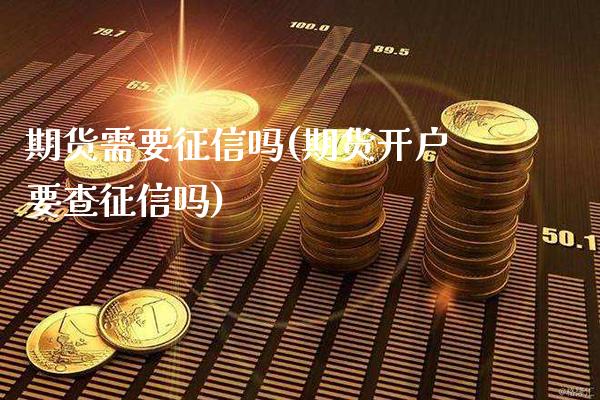 期货需要征信吗(期货开户要查征信吗)_https://www.gnhpgy.com_期货百科_第1张