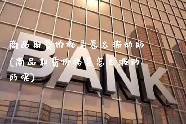商品期货价格是怎么波动的(商品期货价格是怎么波动的呢)_https://www.gnhpgy.com_黄金期货_第1张