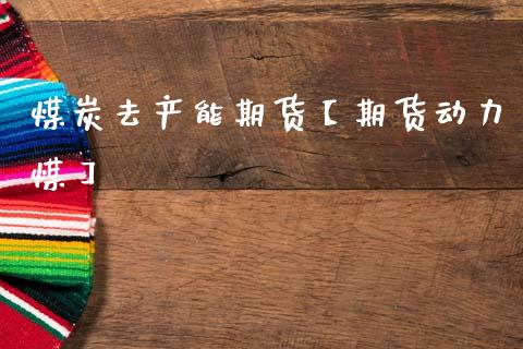 煤炭去产能期货【期货动力煤】_https://www.gnhpgy.com_纳指期货_第1张