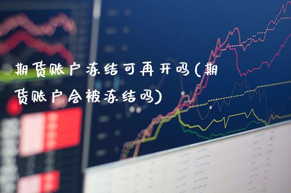 期货账户冻结可再开吗(期货账户会被冻结吗)_https://www.gnhpgy.com_恒指期货_第1张
