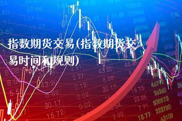 指数期货交易(指数期货交易时间和规则)_https://www.gnhpgy.com_黄金期货_第1张