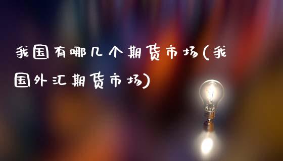 我国有哪几个期货市场(我国外汇期货市场)_https://www.gnhpgy.com_黄金期货_第1张