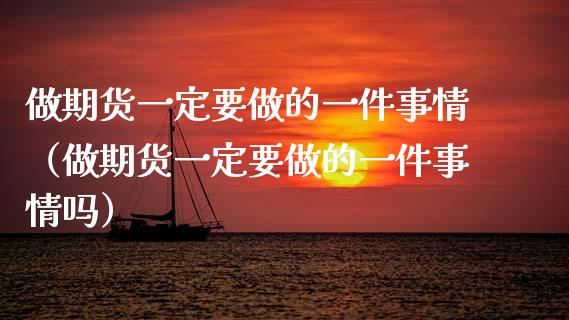 做期货一定要做的一件事情（做期货一定要做的一件事情吗）_https://www.gnhpgy.com_股指期货_第1张