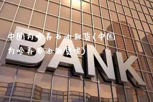 中国为啥弄石油期货(中国为啥弄石油期货呢)_https://www.gnhpgy.com_纳指期货_第1张