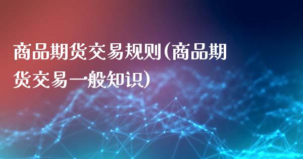 商品期货交易规则(商品期货交易一般知识)_https://www.gnhpgy.com_黄金期货_第1张