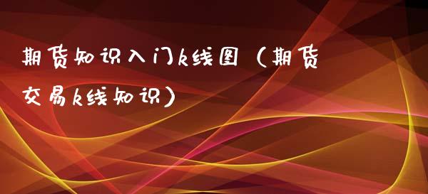 期货知识入门k线图（期货交易k线知识）_https://www.gnhpgy.com_恒指期货_第1张