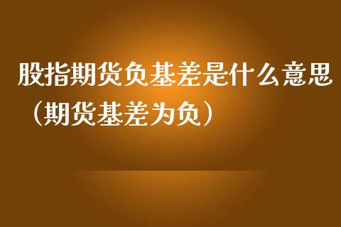 股指期货负基差是什么意思（期货基差为负）_https://www.gnhpgy.com_道指期货_第1张