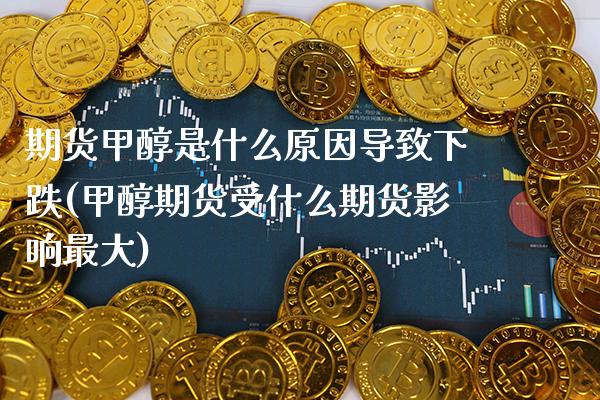 期货甲醇是什么原因导致下跌(甲醇期货受什么期货影响最大)_https://www.gnhpgy.com_道指期货_第1张