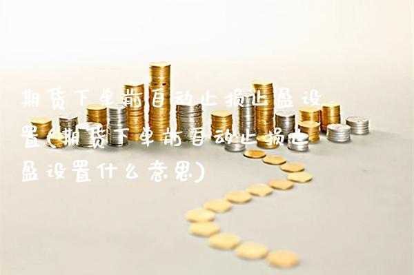 期货下单前自动止损止盈设置(期货下单前自动止损止盈设置什么意思)_https://www.gnhpgy.com_德指期货_第1张