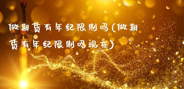 做期货有年纪限制吗(做期货有年纪限制吗现在)_https://www.gnhpgy.com_原油期货_第1张