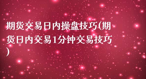 期货交易日内操盘技巧(期货日内交易1分钟交易技巧)_期货百科_第1张_公牛期货直播室 期货交易日内操盘技巧(期货日内交易1分钟交易技巧)_https://www.gnhpgy.com_期货百科_第1张