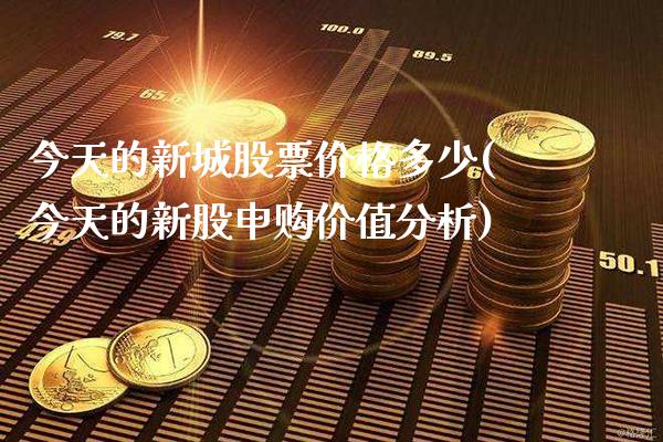 今天的新城股票价格多少(今天的新股申购价值分析)_https://www.gnhpgy.com_恒指期货_第1张
