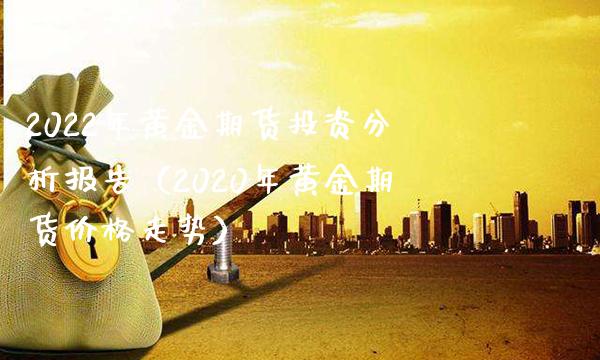 2022年黄金期货投资分析报告（2020年黄金期货价格走势）_https://www.gnhpgy.com_黄金期货_第1张