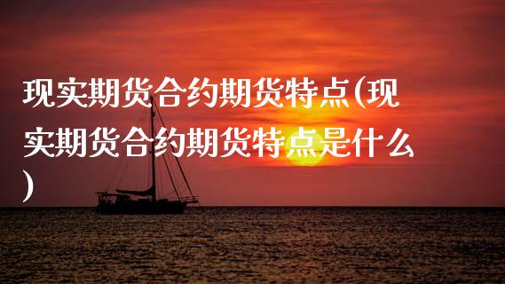 现实期货合约期货特点(现实期货合约期货特点是什么)_https://www.gnhpgy.com_期货知识_第1张