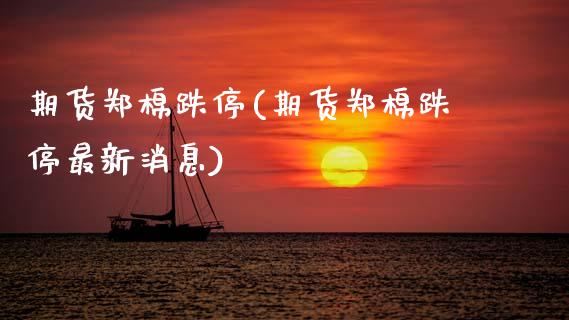 期货郑棉跌停(期货郑棉跌停最新消息)_https://www.gnhpgy.com_期货知识_第1张
