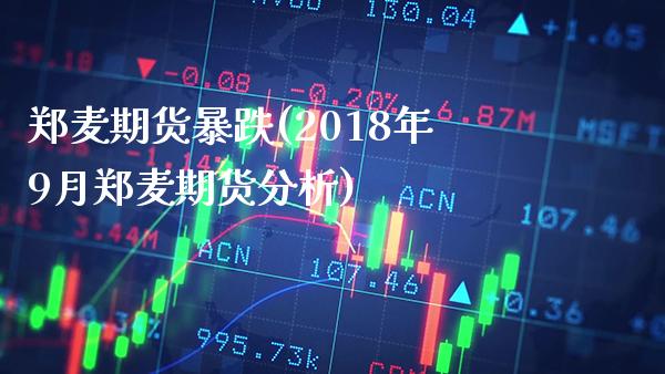 郑麦期货暴跌(2018年9月郑麦期货分析)_https://www.gnhpgy.com_恒指期货_第1张