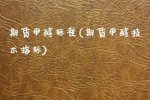 期货甲醇标准(期货甲醇技术指标)_https://www.gnhpgy.com_期货知识_第1张
