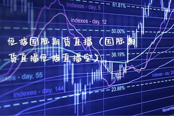 恒指国际期货直播（国际期货直播恒指直播室）_https://www.gnhpgy.com_道指期货_第1张