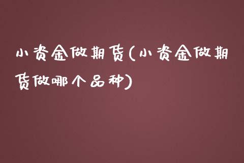 小资金做期货(小资金做期货做哪个品种)_https://www.gnhpgy.com_道指期货_第1张
