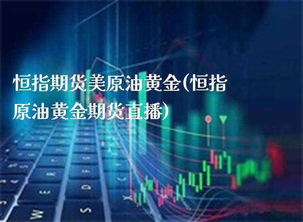 恒指期货美原油黄金(恒指原油黄金期货直播)_https://www.gnhpgy.com_期货知识_第1张