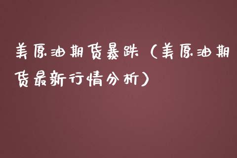 美原油期货暴跌（美原油期货最新行情分析）_https://www.gnhpgy.com_期货知识_第1张