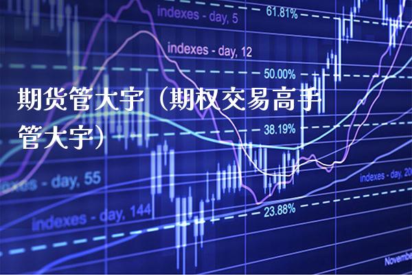 期货管大宇（期权交易高手管大宇）_https://www.gnhpgy.com_道指期货_第1张