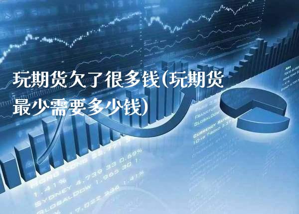 玩期货欠了很多钱(玩期货最少需要多少钱)_期货百科_第1张_公牛期货直播室 玩期货欠了很多钱(玩期货最少需要多少钱)_https://www.gnhpgy.com_期货百科_第1张